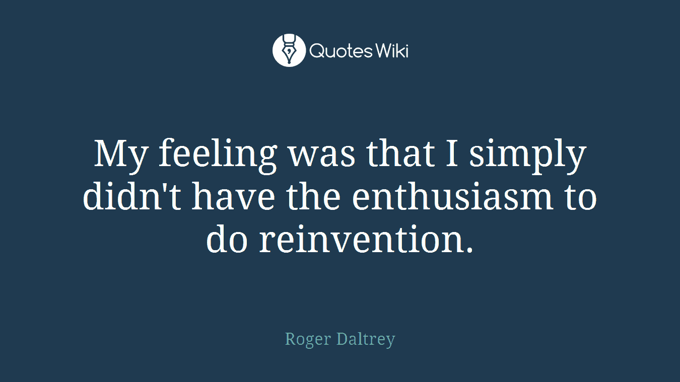 My feeling was that I simply didn't have the enthusiasm to do reinvention.