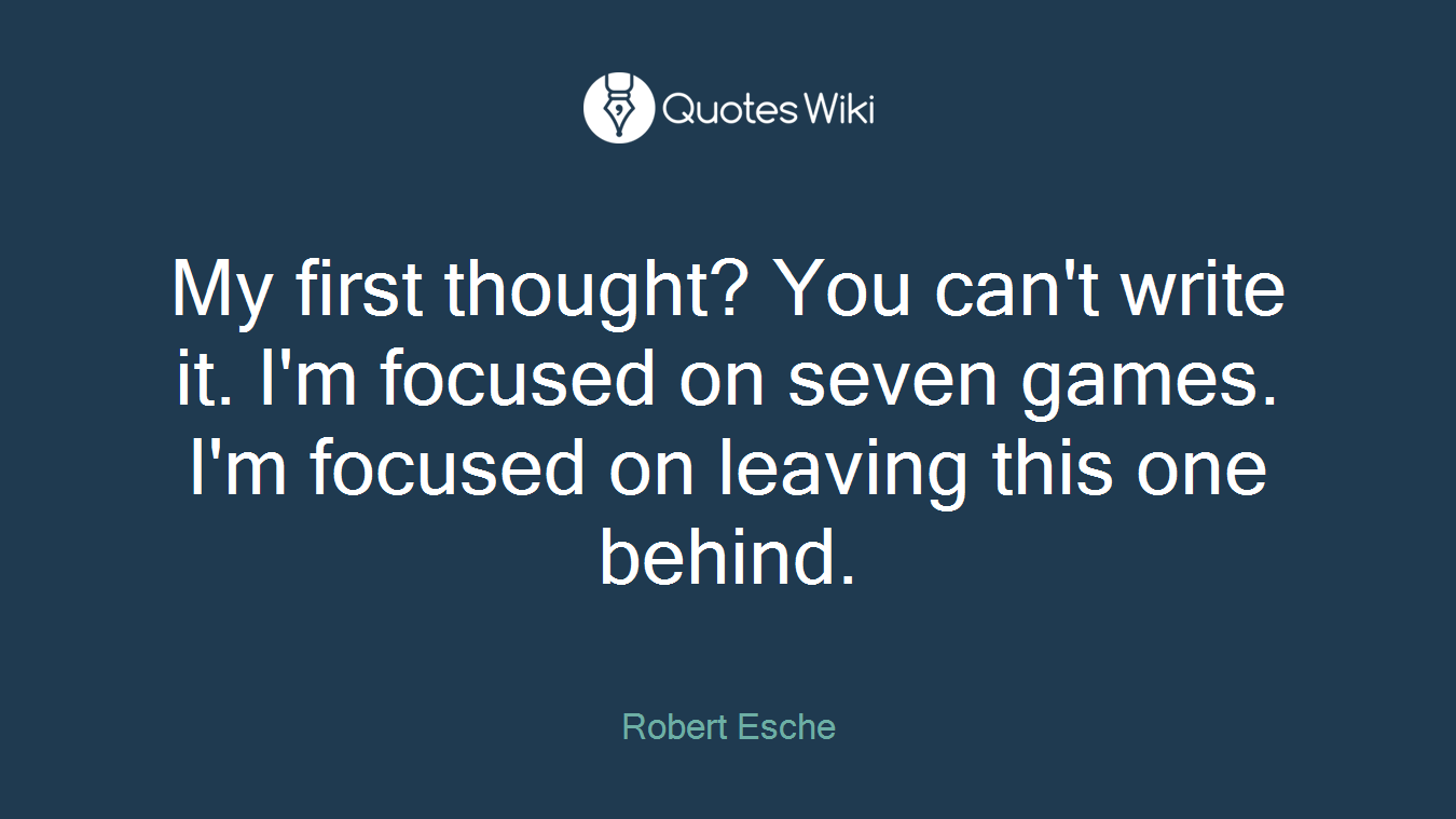 My first thought? You can't write it. I'm focused on seven games. I'm focused on leaving this one behind.
