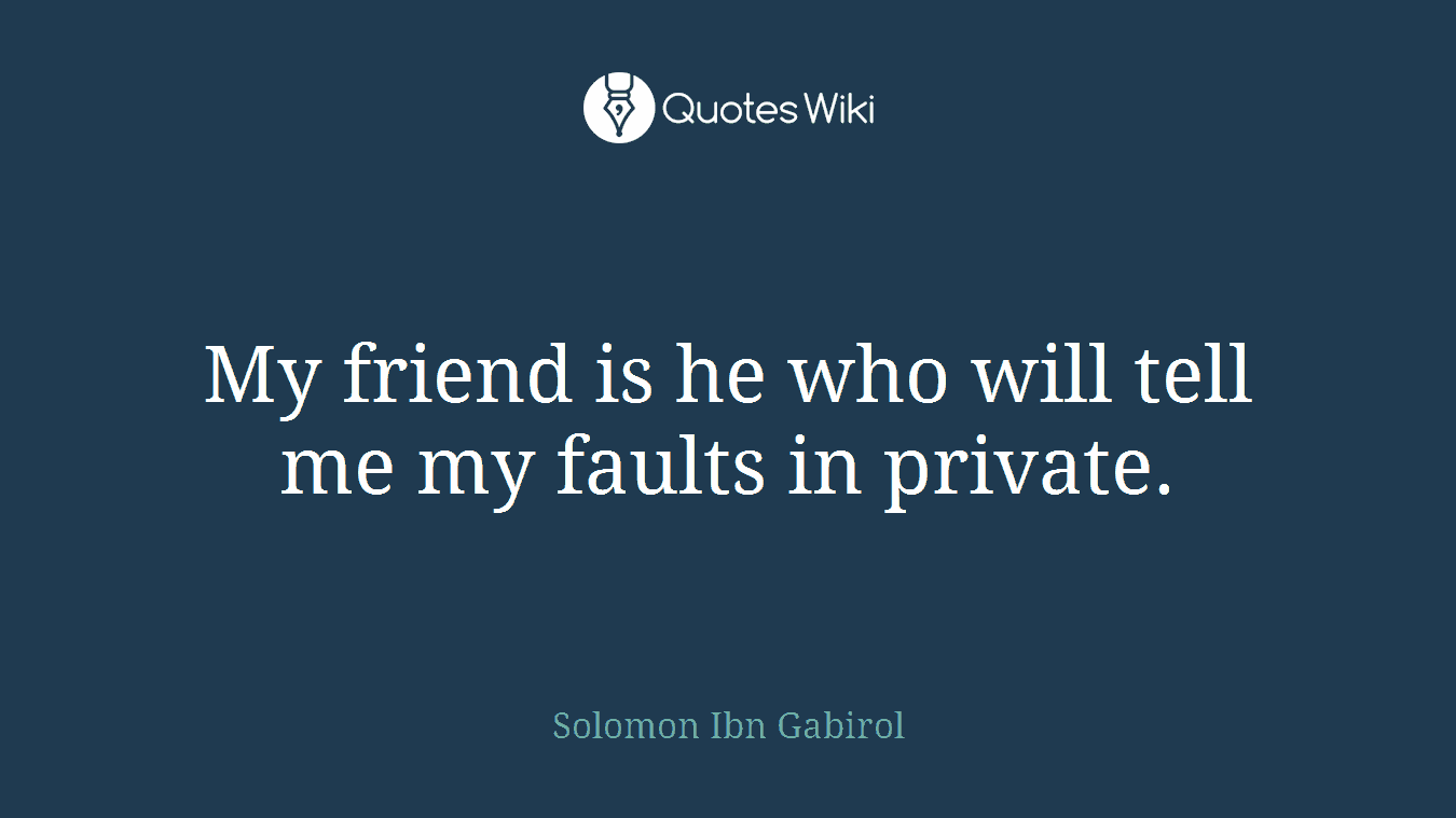 My friend is he who will tell me my faults in private.