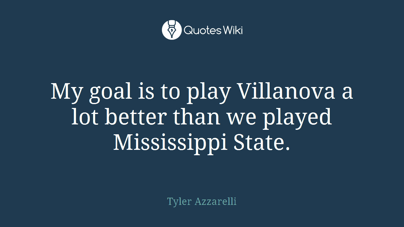 My goal is to play Villanova a lot better than we played Mississippi State.