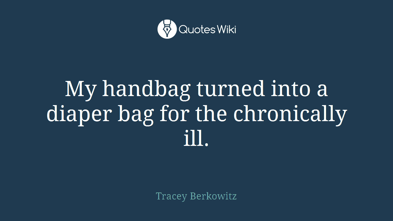 My handbag turned into a diaper bag for the chronically ill.