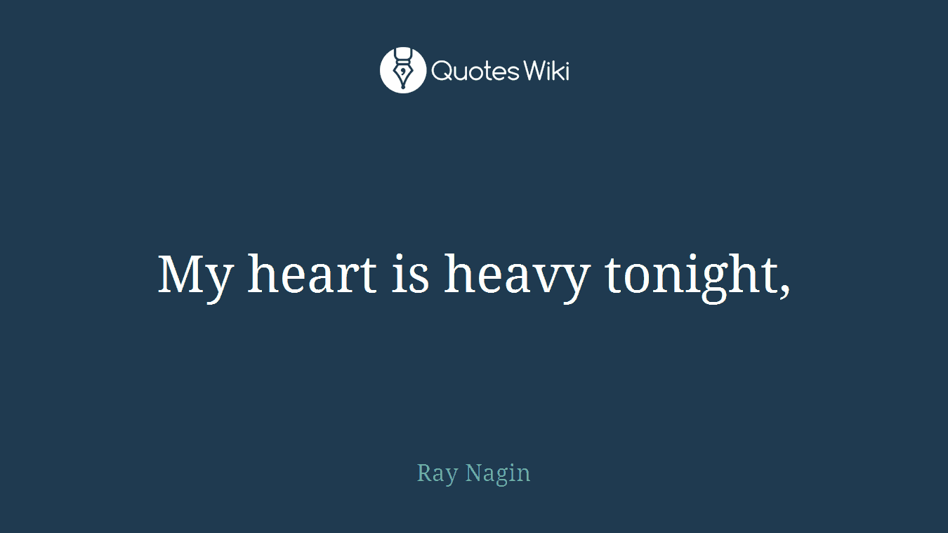 My heart is heavy tonight,