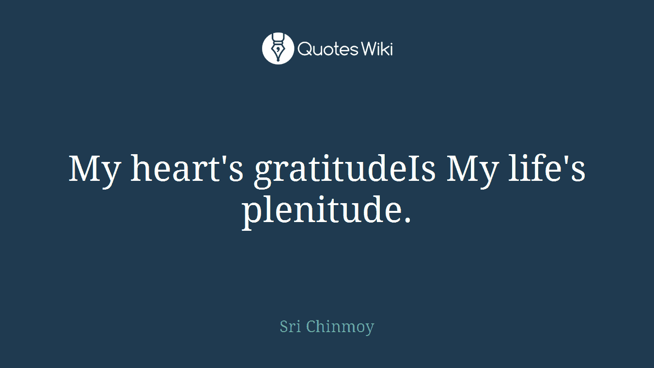 My heart's gratitudeIs My life's plenitude.