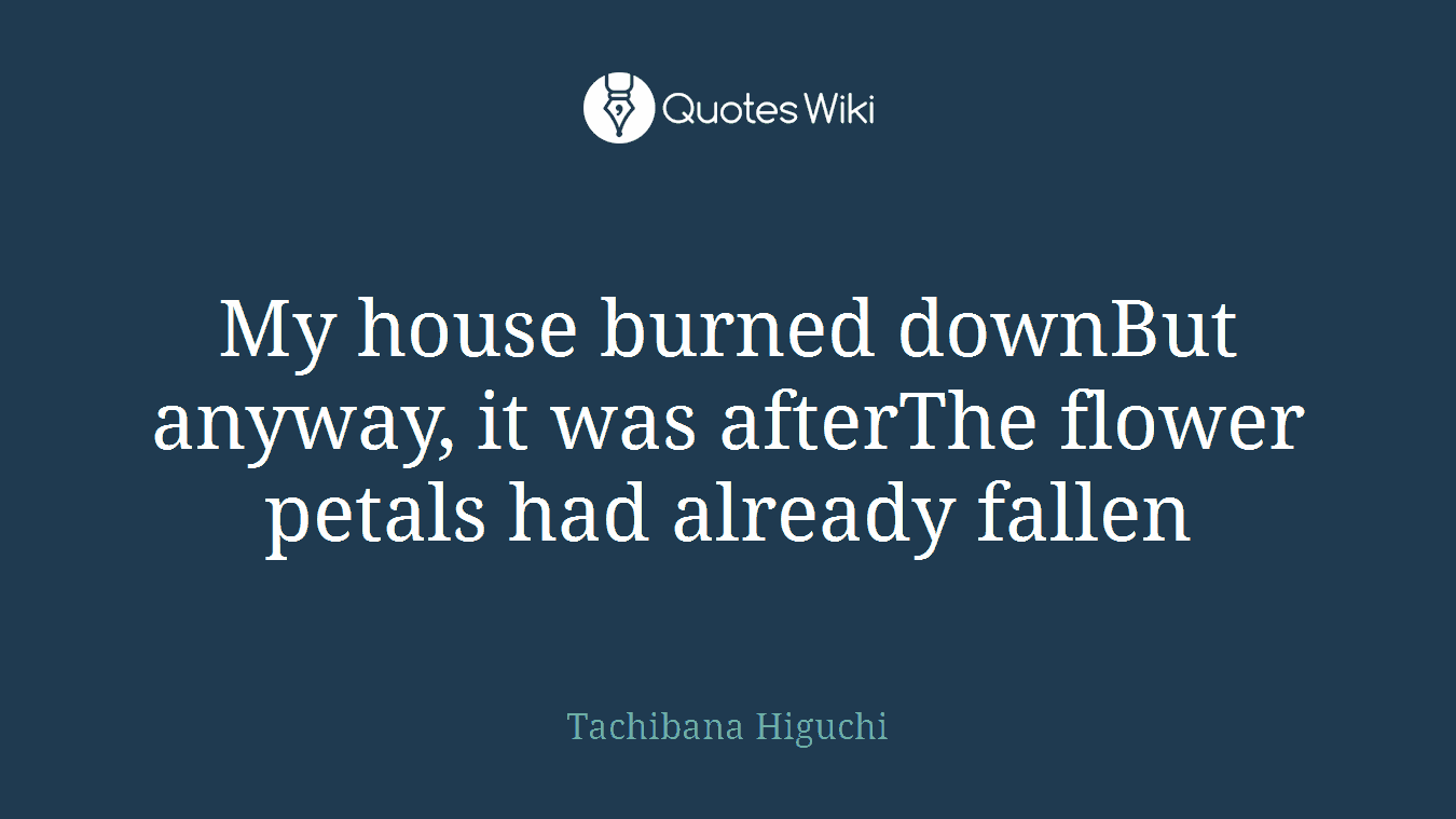 My house burned downBut anyway, it was afterThe flower petals had already fallen