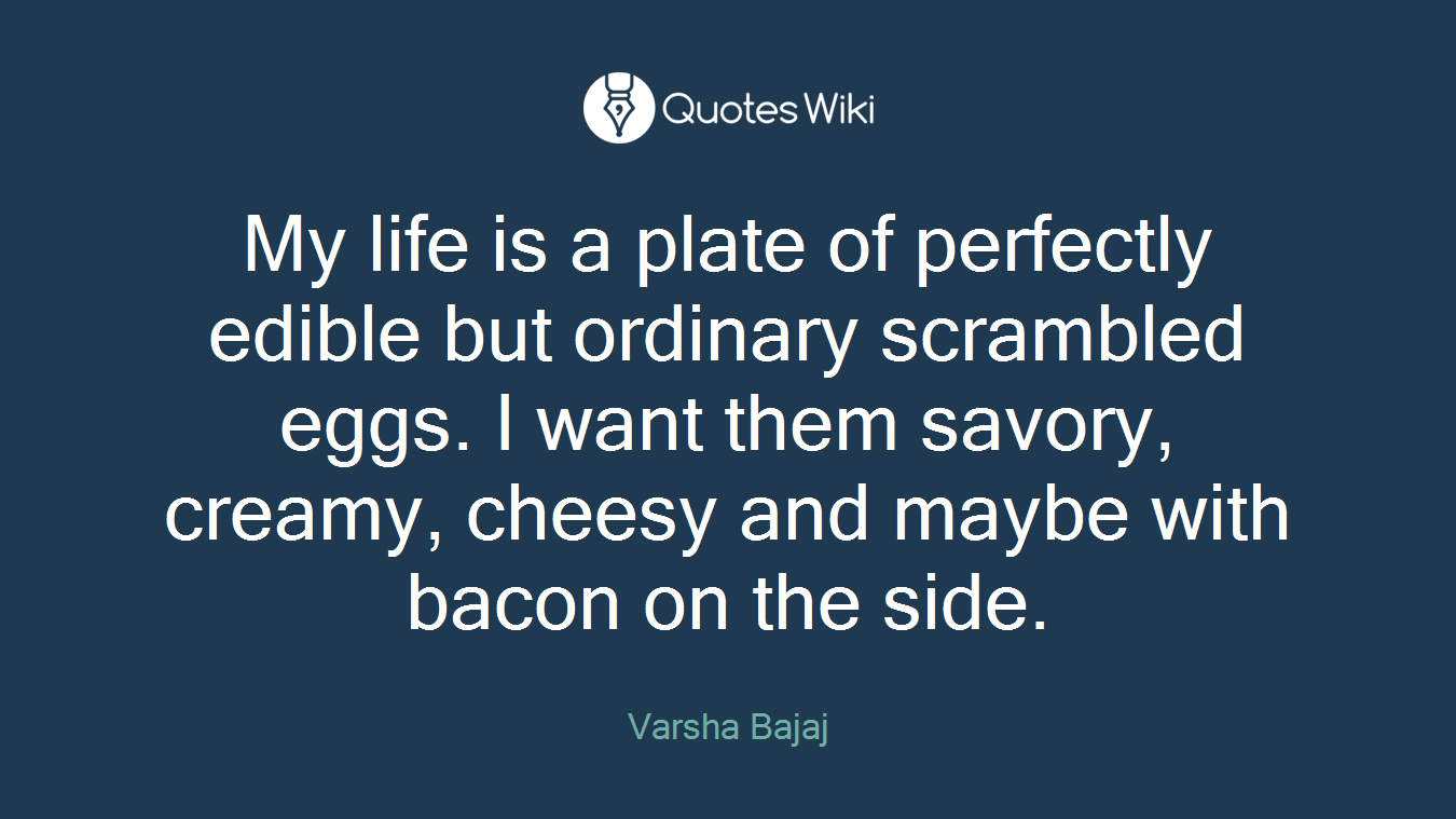 My life is a plate of perfectly edible but ordinary scrambled eggs. I want them savory, creamy, cheesy and maybe with bacon on the side.