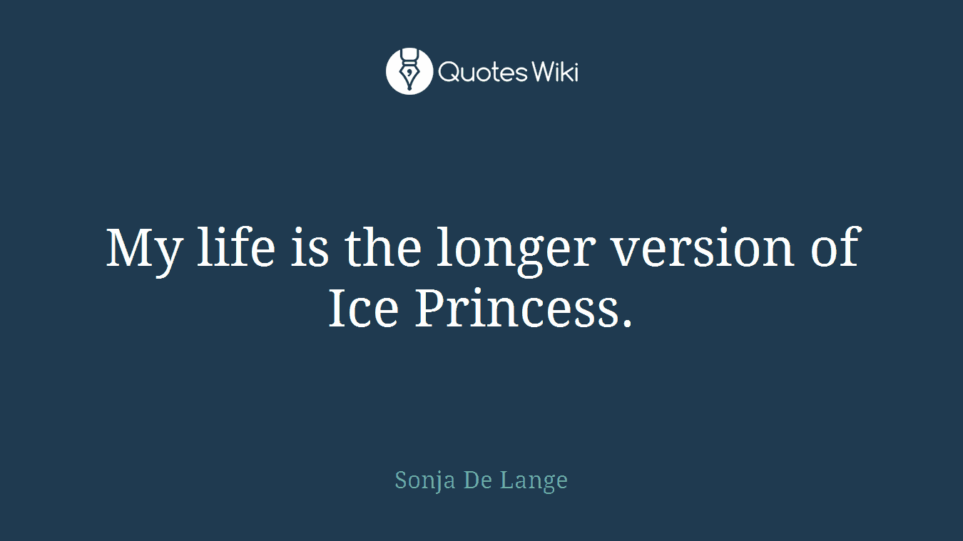 My life is the longer version of Ice Princess.