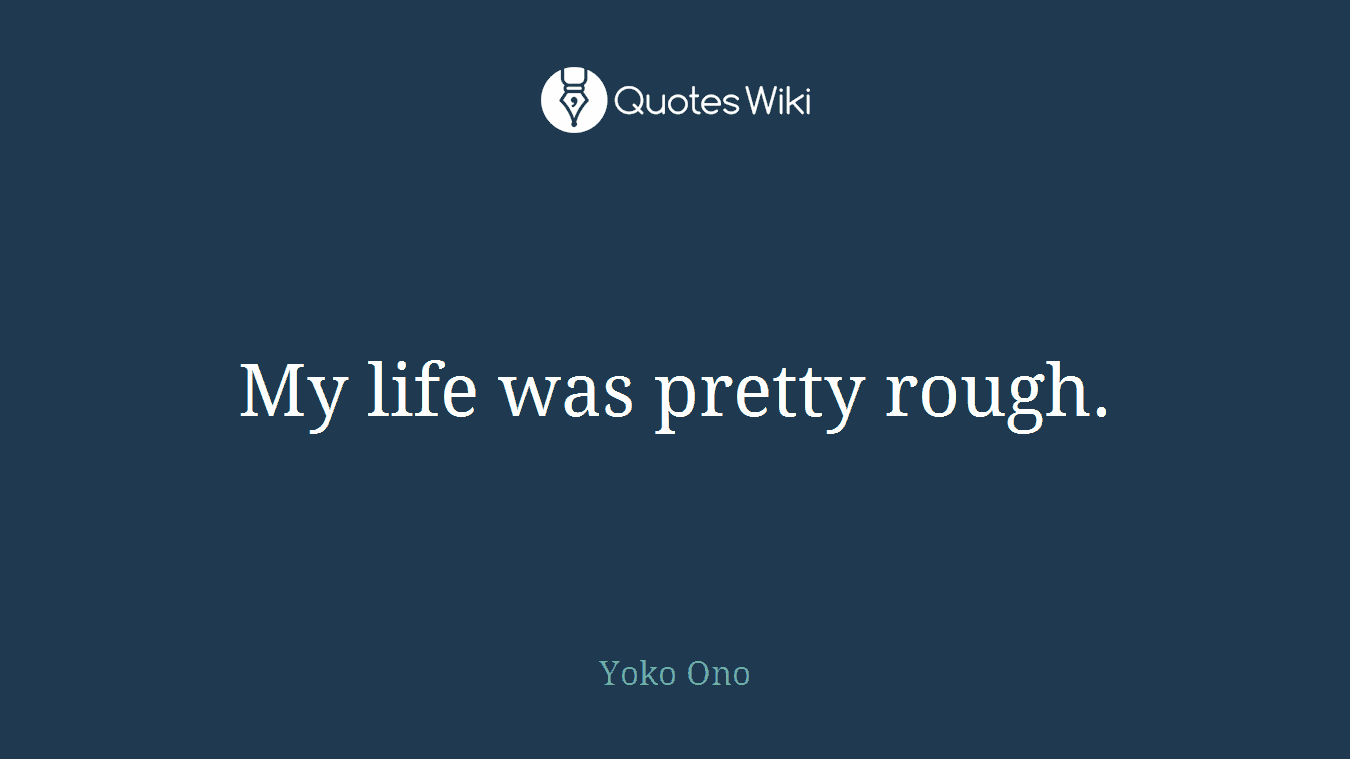 My life was pretty rough.