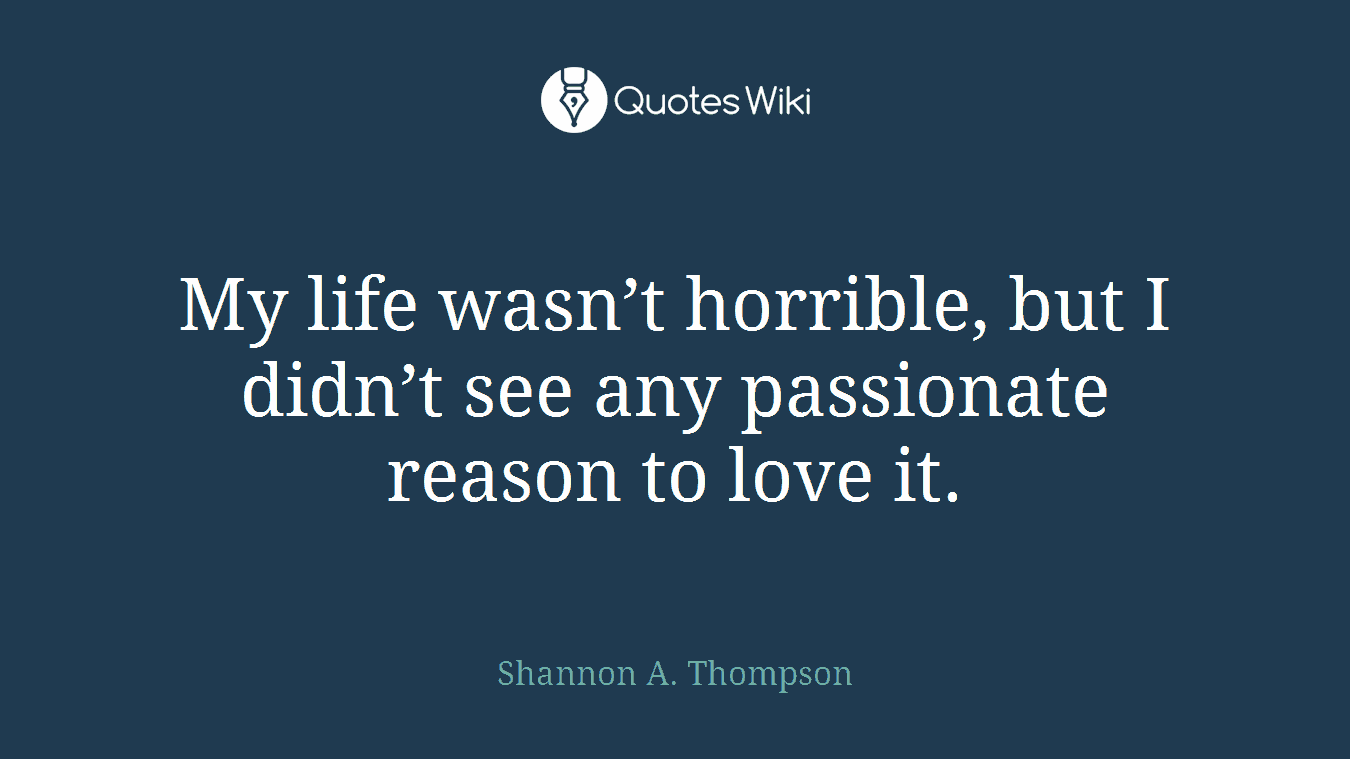 My life wasn’t horrible, but I didn’t see any passionate reason to love it.