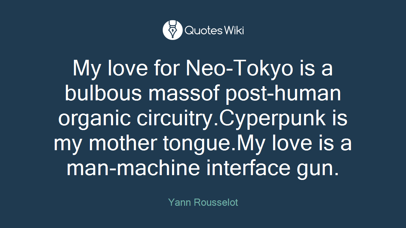 My love for Neo-Tokyo is a bulbous massof post-human organic circuitry.Cyperpunk is my mother tongue.My love is a man-machine interface gun.