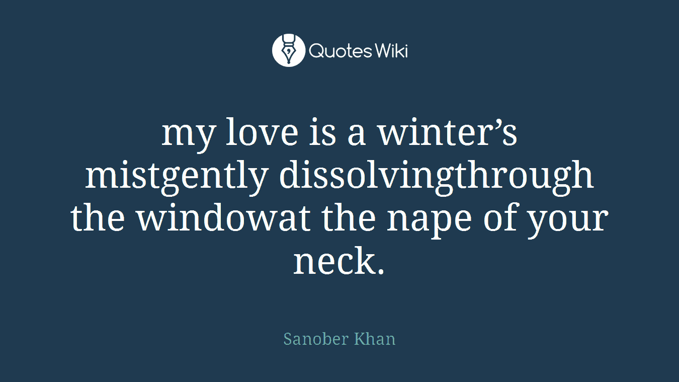 my love is a winter’s mistgently dissolvingthrough the windowat the nape of your neck.