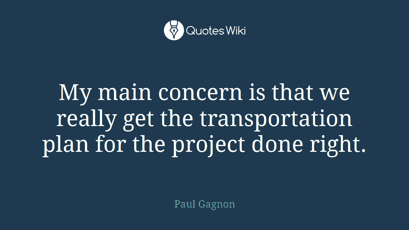 My main concern is that we really get the transportation plan for the project done right.