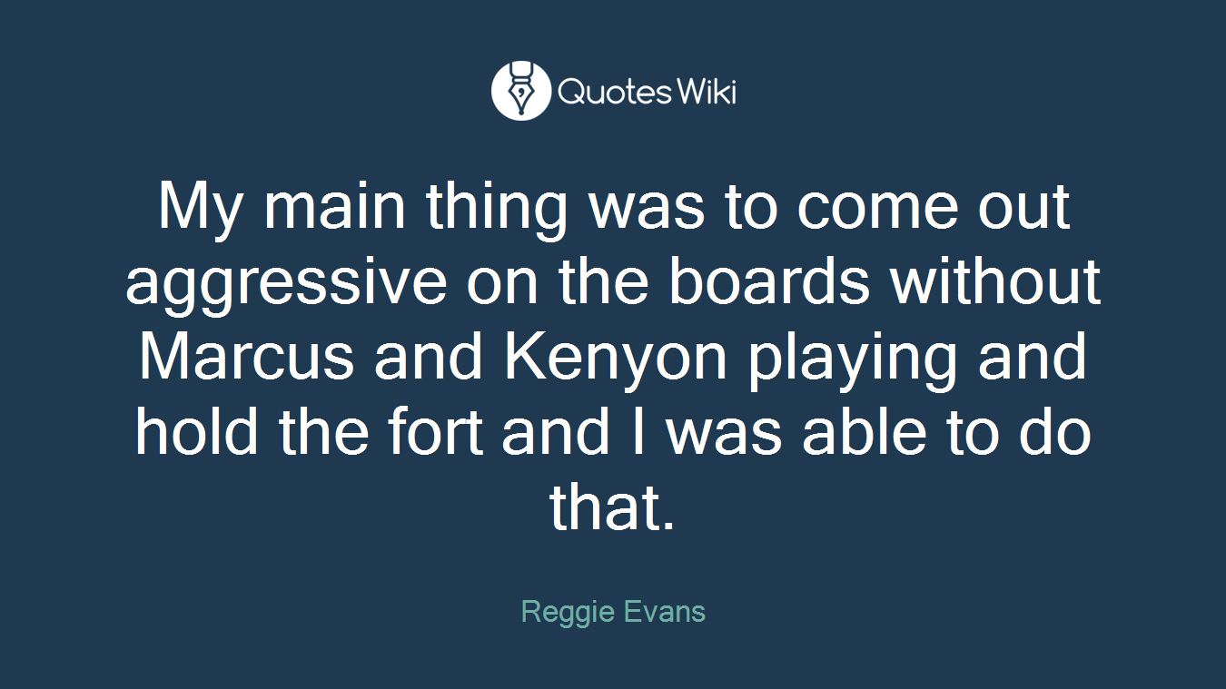 My main thing was to come out aggressive on the boards without Marcus and Kenyon playing and hold the fort and I was able to do that.