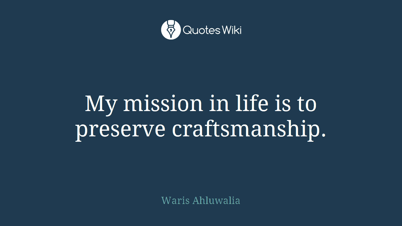My mission in life is to preserve craftsmanship.