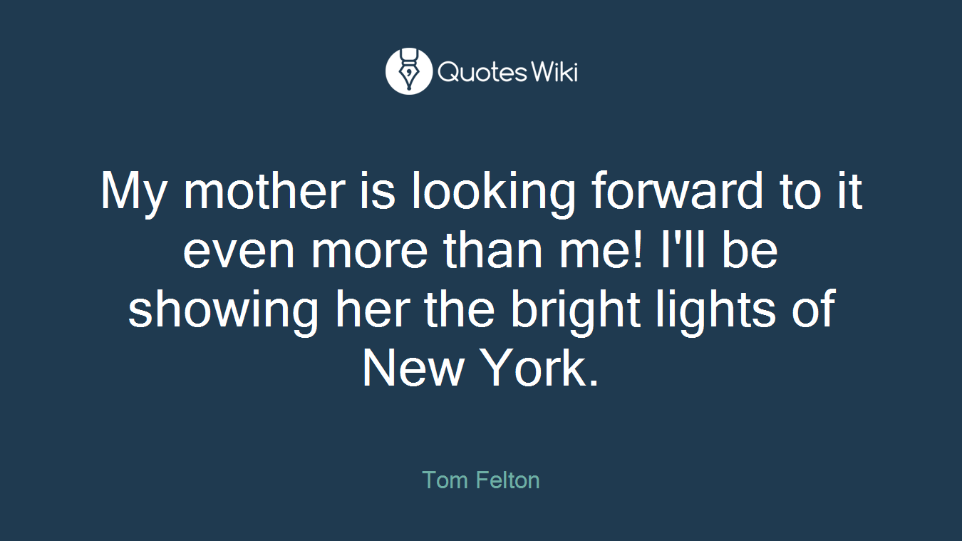 My mother is looking forward to it even more than me! I'll be showing her the bright lights of New York.