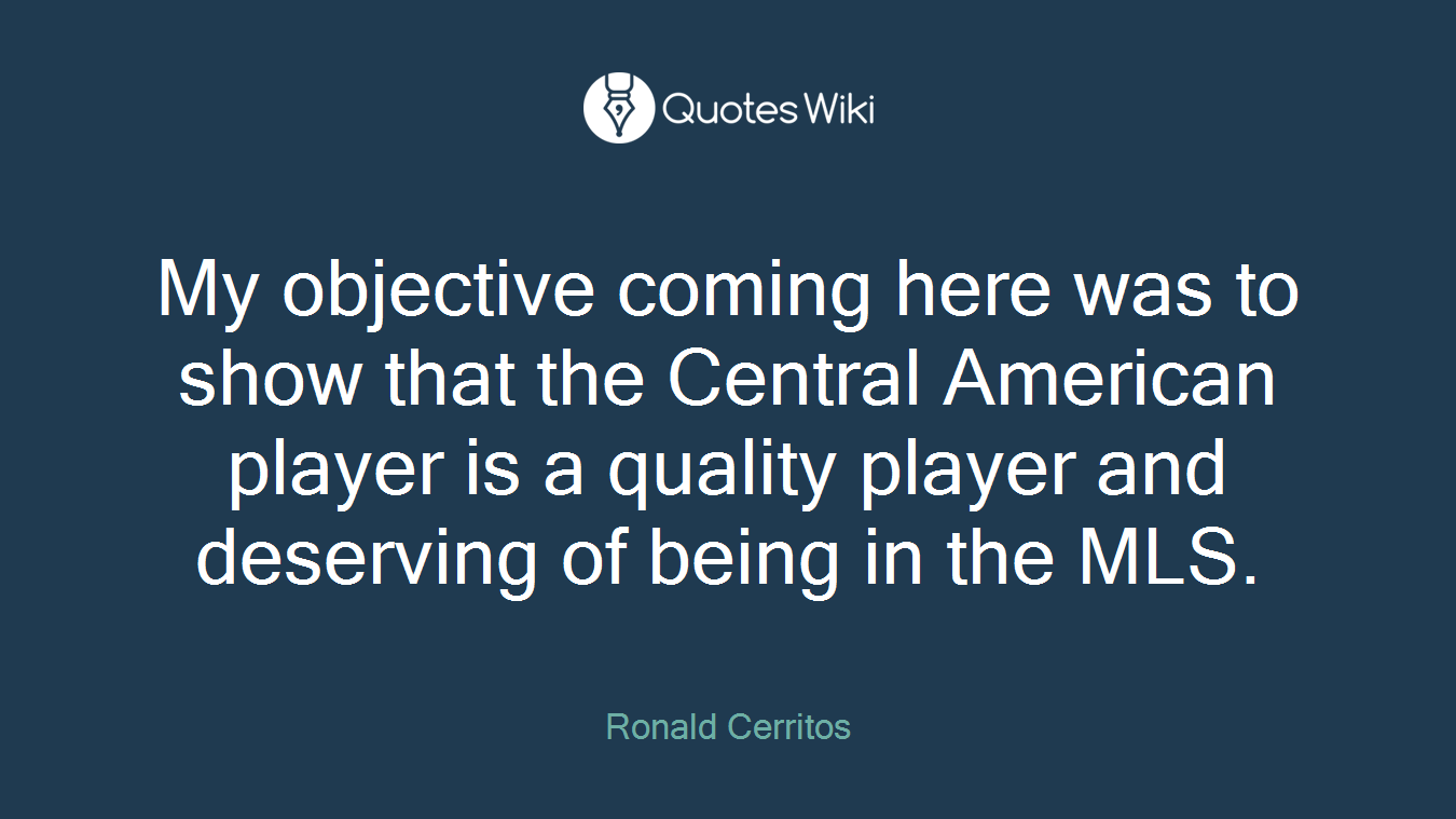 My objective coming here was to show that the Central American player is a quality player and deserving of being in the MLS.