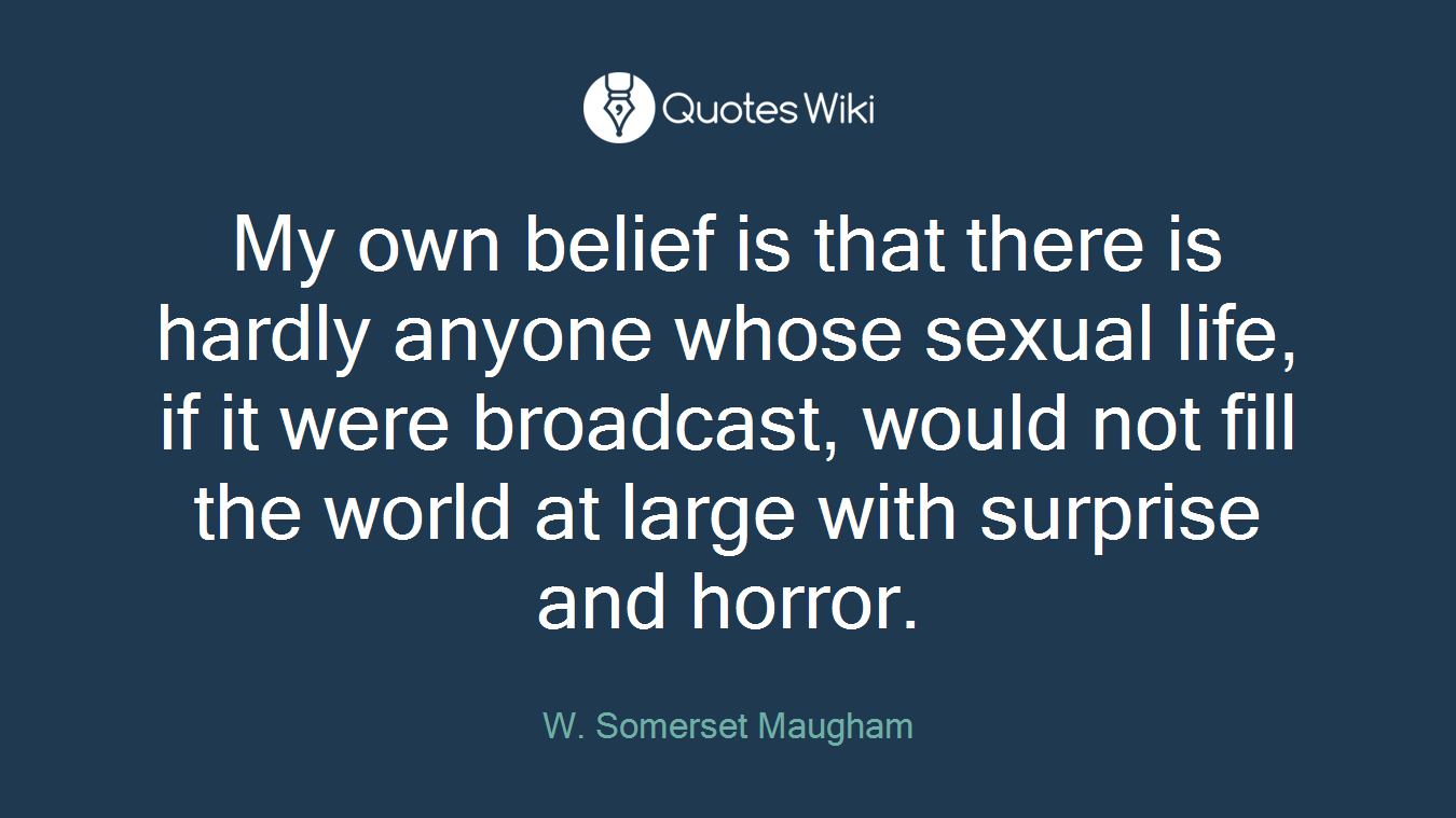My own belief is that there is hardly anyone whose sexual life, if it were broadcast, would not fill the world at large with surprise and horror.