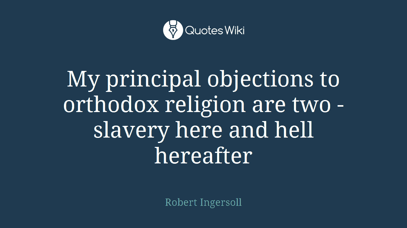 My principal objections to orthodox religion are two - slavery here and hell hereafter