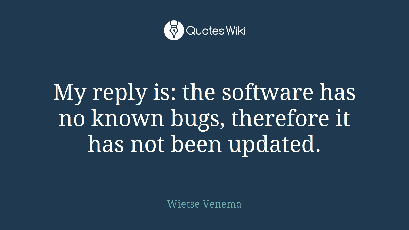 My reply is: the software has no known bugs, therefore it has not been updated.