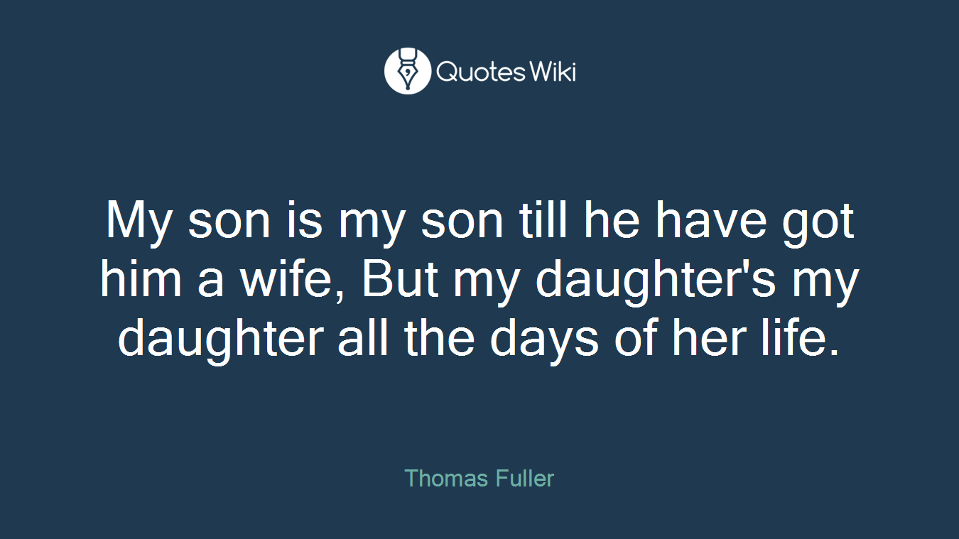 My son is my son till he have got him a wife, But my daughter's my daughter all the days of her life.