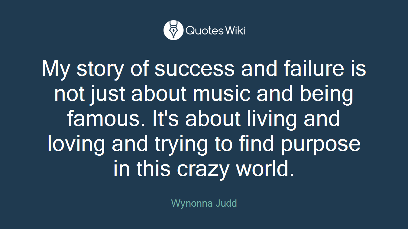 My story of success and failure is not just about music and being famous. It's about living and loving and trying to find purpose in this crazy world.