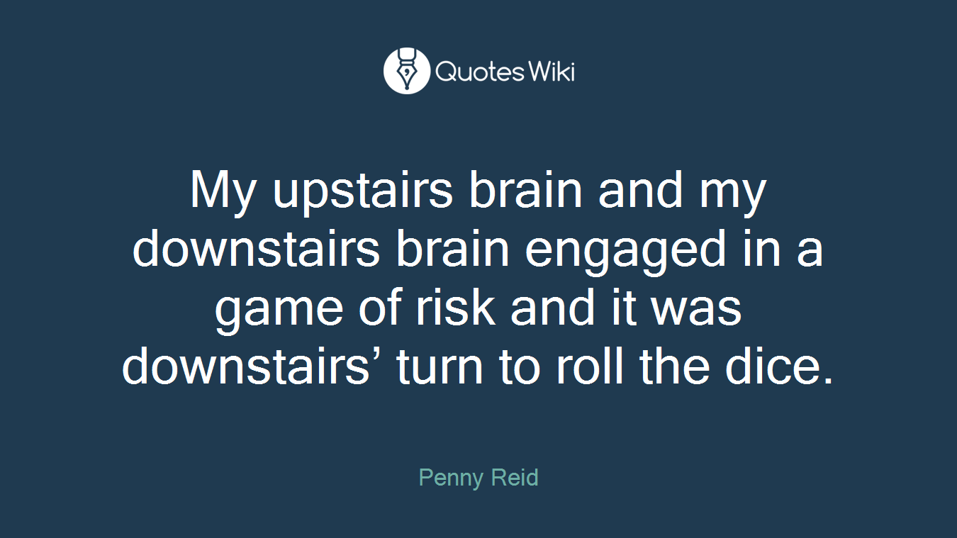 My upstairs brain and my downstairs brain engaged in a game of risk and it was downstairs’ turn to roll the dice.