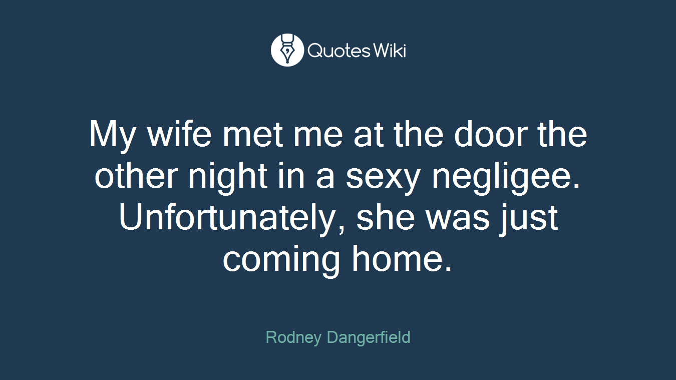 My wife met me at the door the other night in a sexy negligee. Unfortunately, she was just coming home.