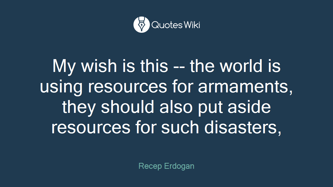 My wish is this -- the world is using resources for armaments, they should also put aside resources for such disasters,