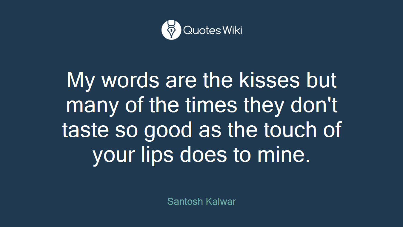 My words are the kisses but many of the times they don't taste so good as the touch of your lips does to mine.