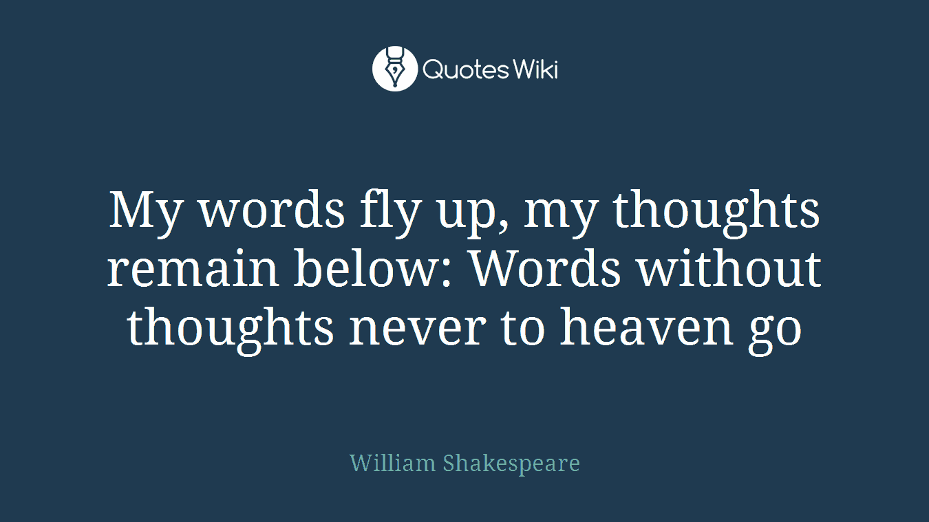 My words fly up, my thoughts remain below: Words without thoughts never to heaven go