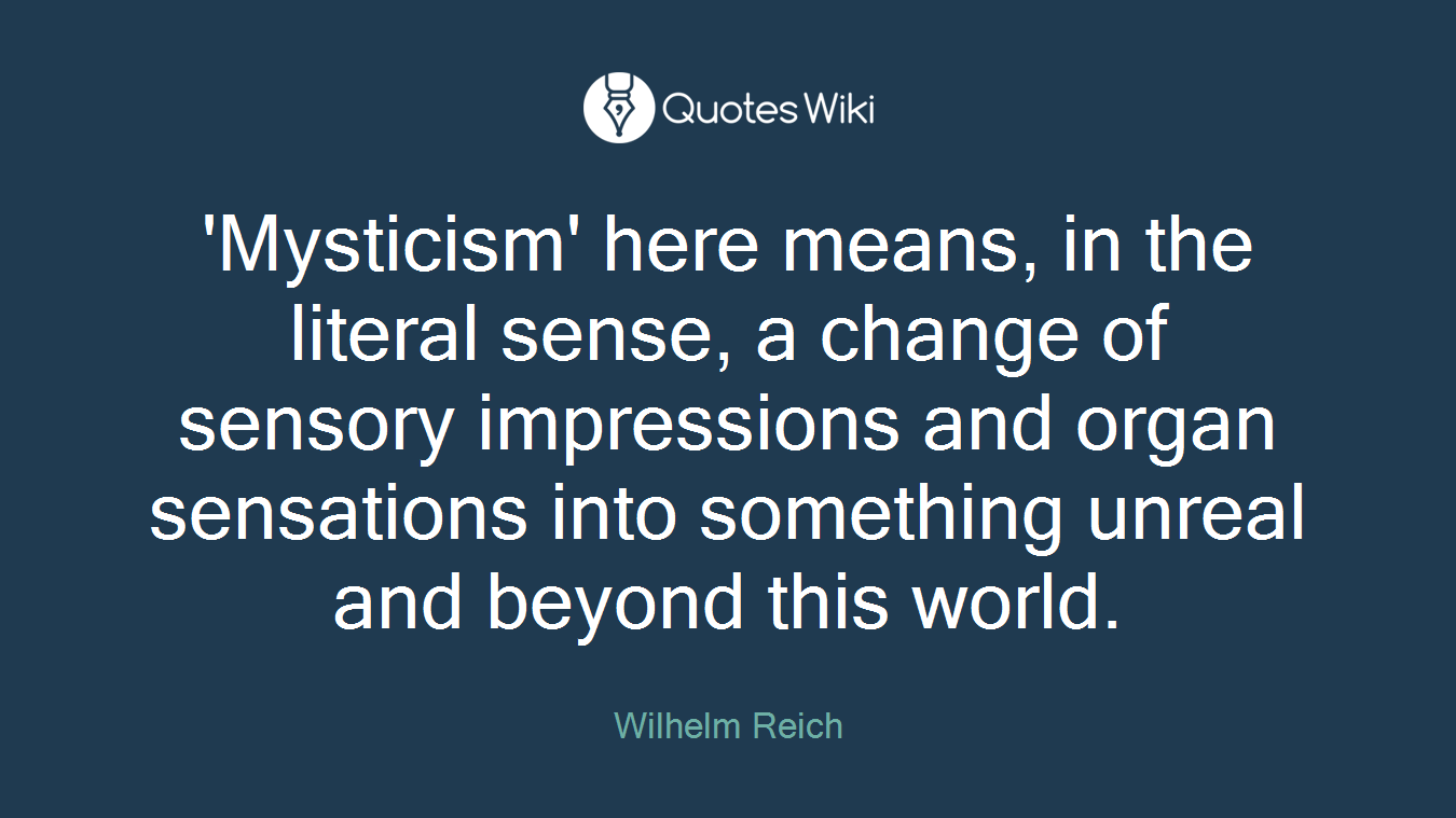 'Mysticism' here means, in the literal sense, a change of sensory impressions and organ sensations into something unreal and beyond this world.