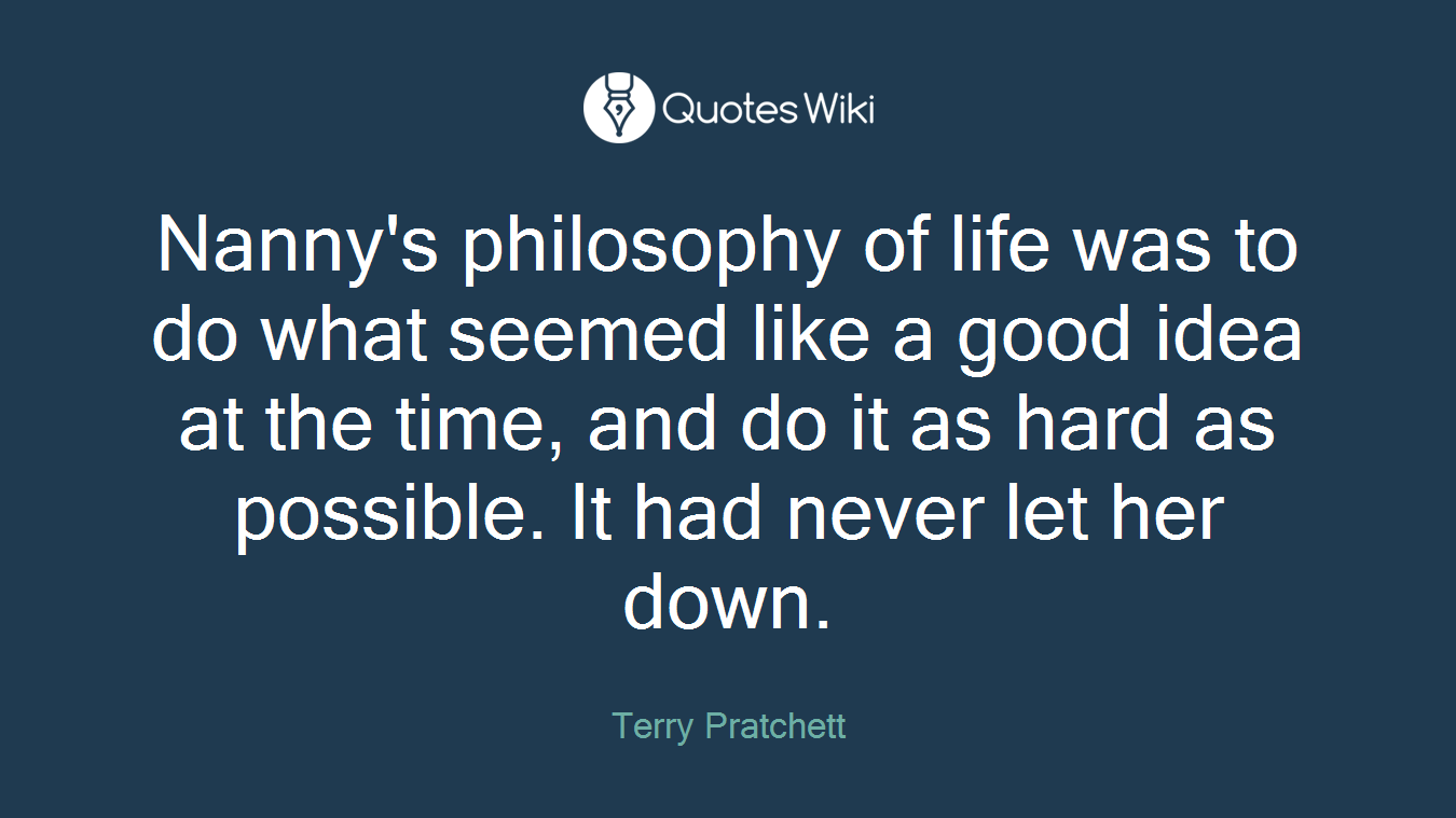 Nanny's philosophy of life was to do what seemed like a good idea at the time, and do it as hard as possible. It had never let her down.