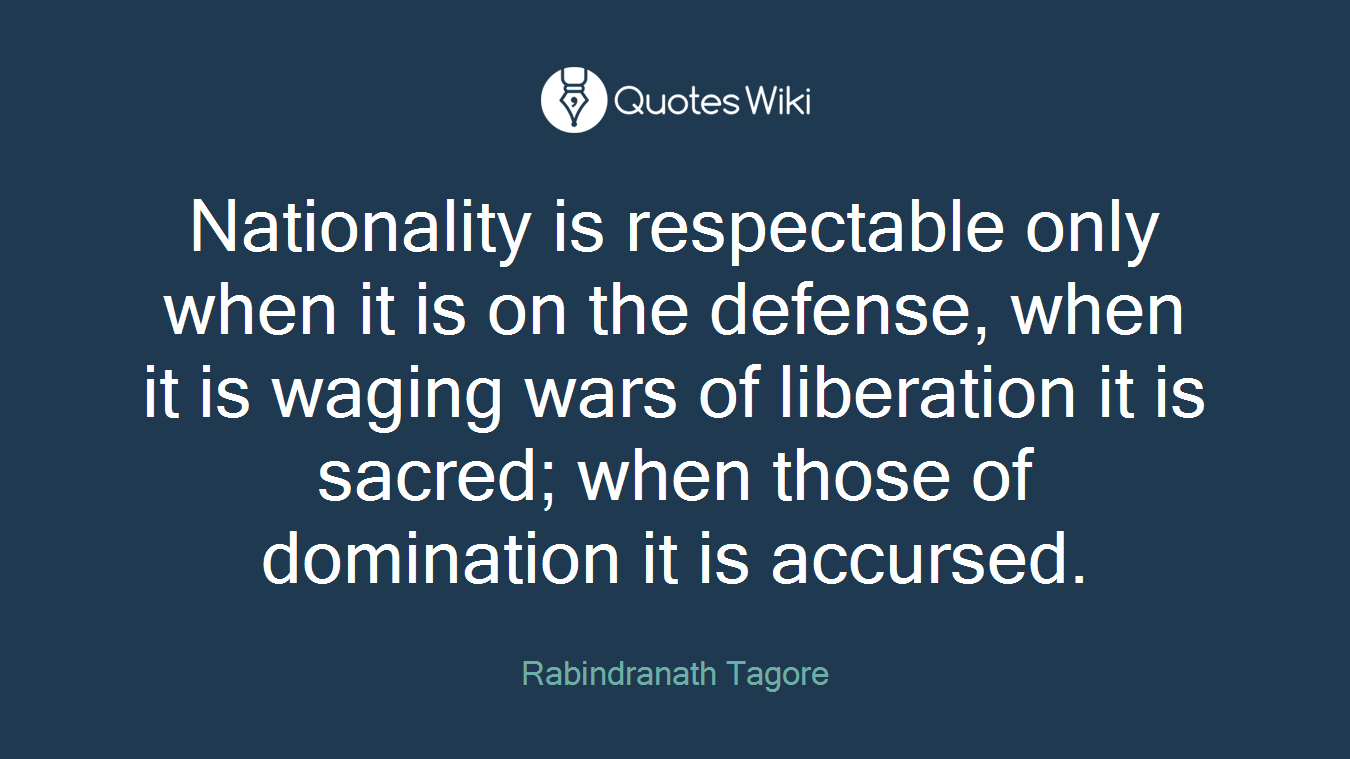 Nationality is respectable only when it is on the defense, when it is waging wars of liberation it is sacred; when those of domination it is accursed.