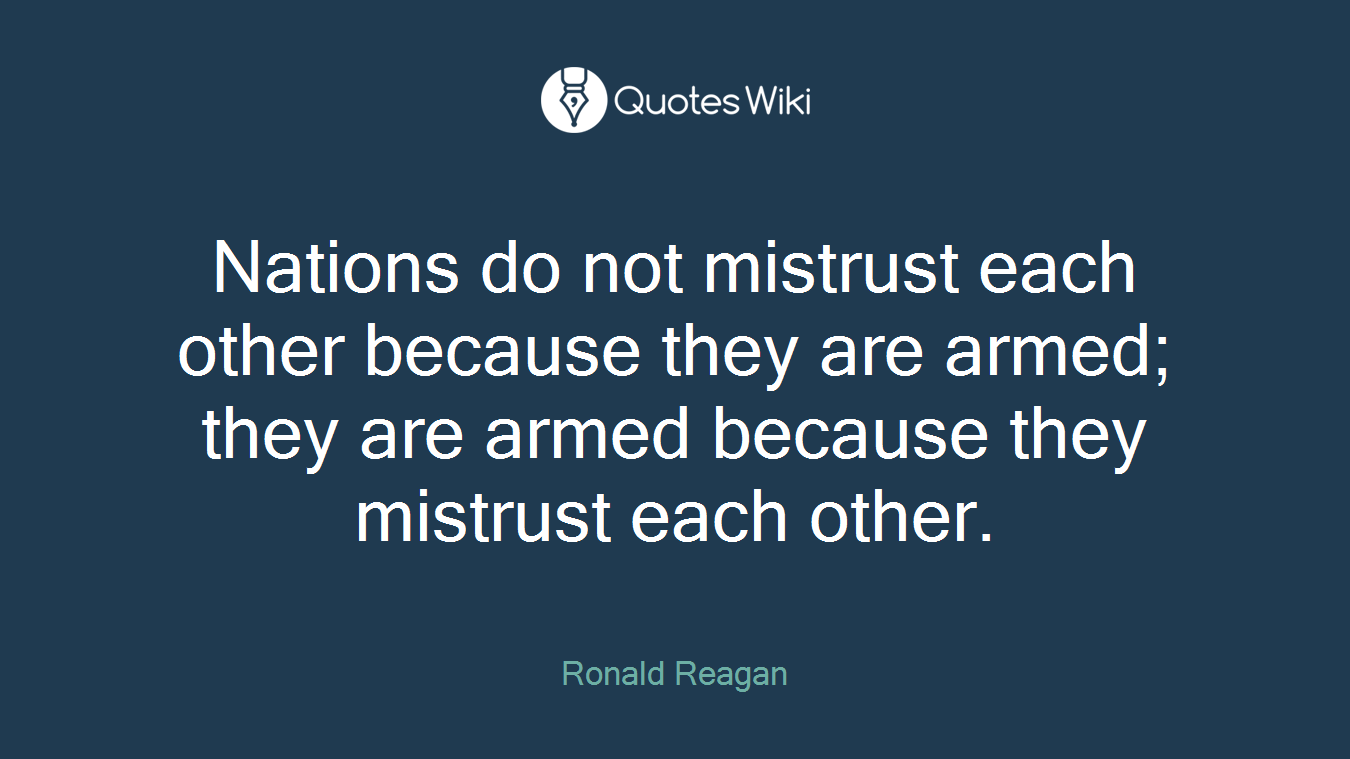 Nations do not mistrust each other because they are armed; they are armed because they mistrust each other.