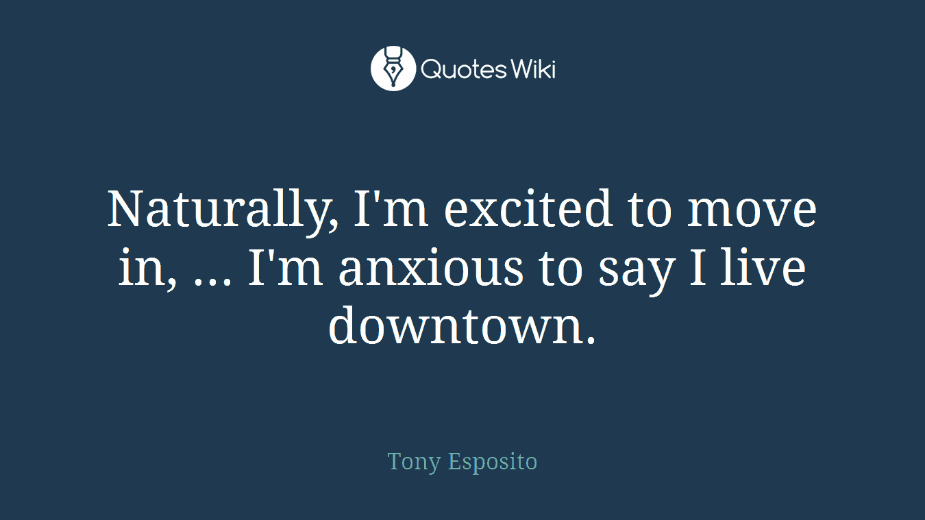 Naturally, I'm excited to move in, ... I'm anxious to say I live downtown.