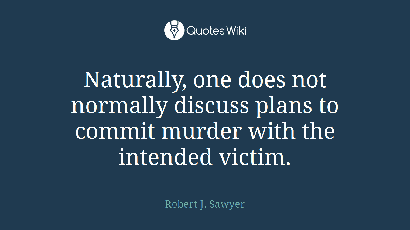 Naturally, one does not normally discuss plans to commit murder with the intended victim.