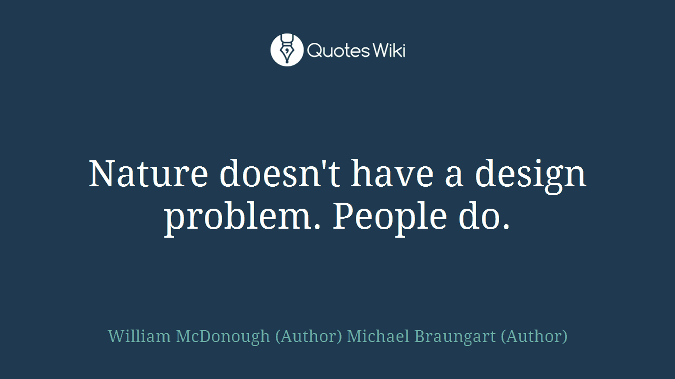 Nature doesn't have a design problem. People do.