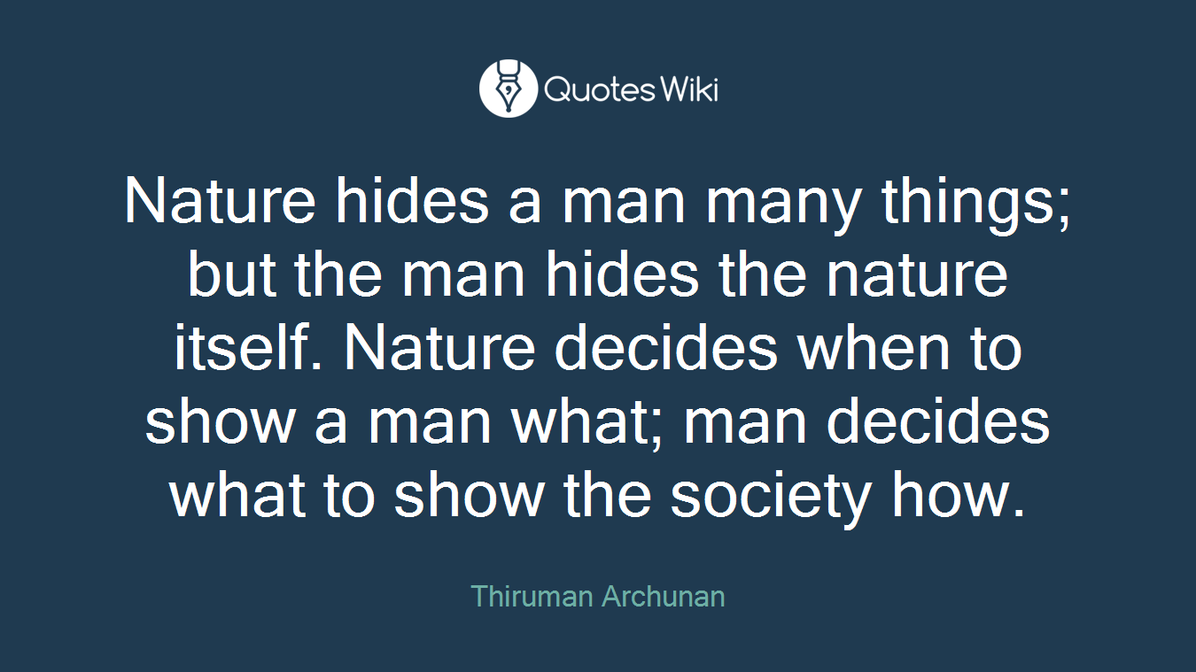 Nature hides a man many things; but the man hides the nature itself. Nature decides when to show a man what; man decides what to show the society how.