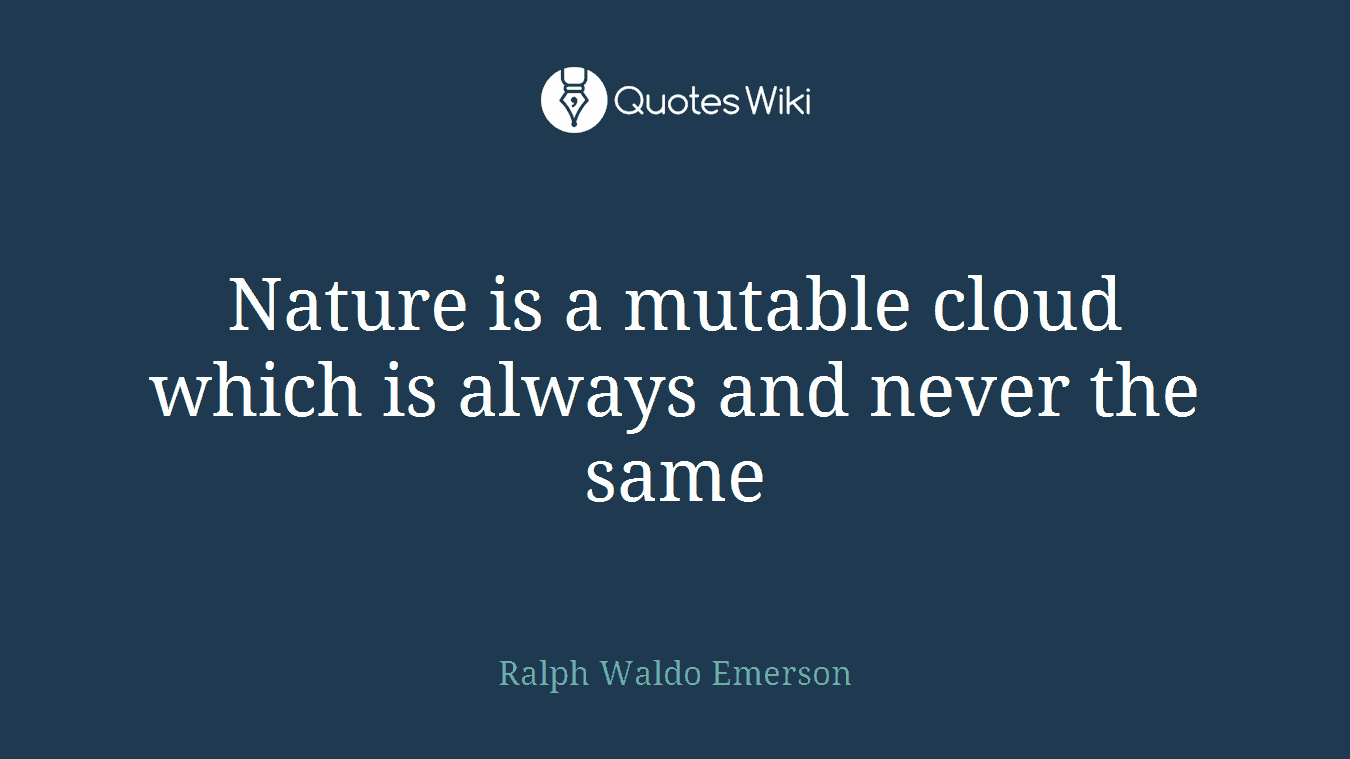 Nature is a mutable cloud which is always and never the same