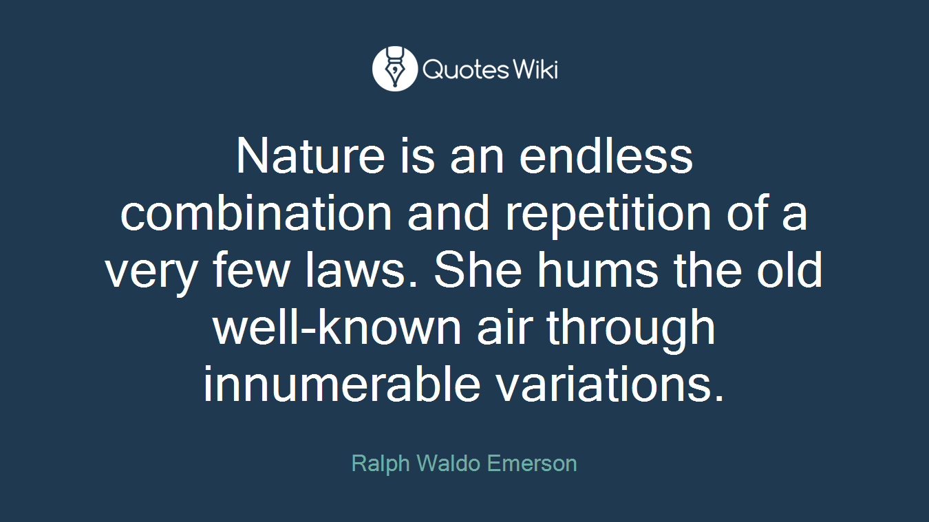 Nature is an endless combination and repetition of a very few laws. She hums the old well-known air through innumerable variations.
