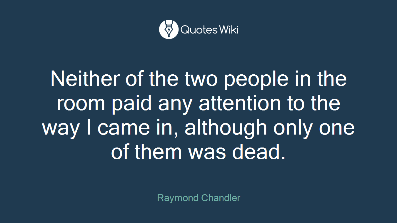 Neither of the two people in the room paid any attention to the way I came in, although only one of them was dead.
