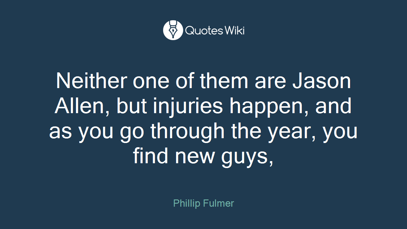 Neither one of them are Jason Allen, but injuries happen, and as you go through the year, you find new guys,