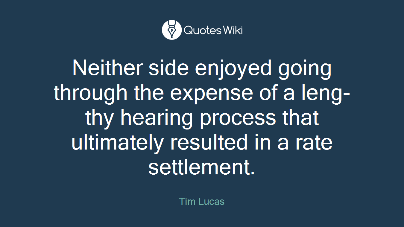 Neither side enjoyed going through the expense of a leng-thy hearing process that ultimately resulted in a rate settlement.