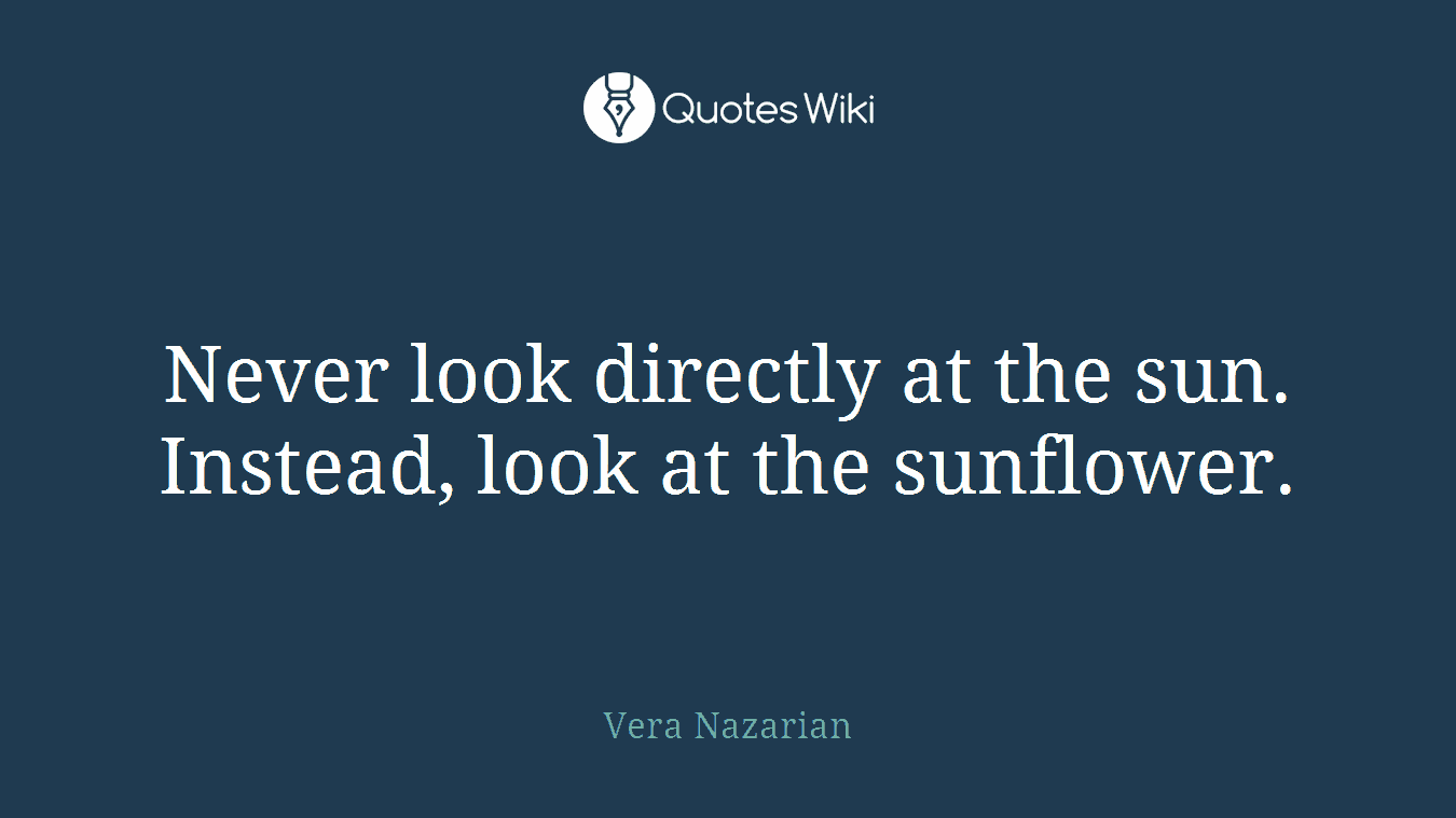Never look directly at the sun. Instead, look at the sunflower.