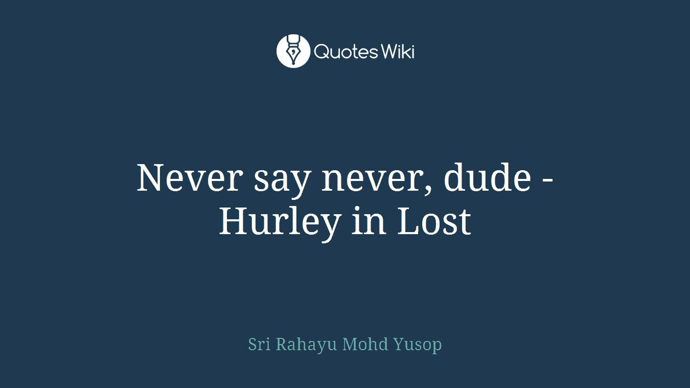 Never say never, dude - Hurley in Lost