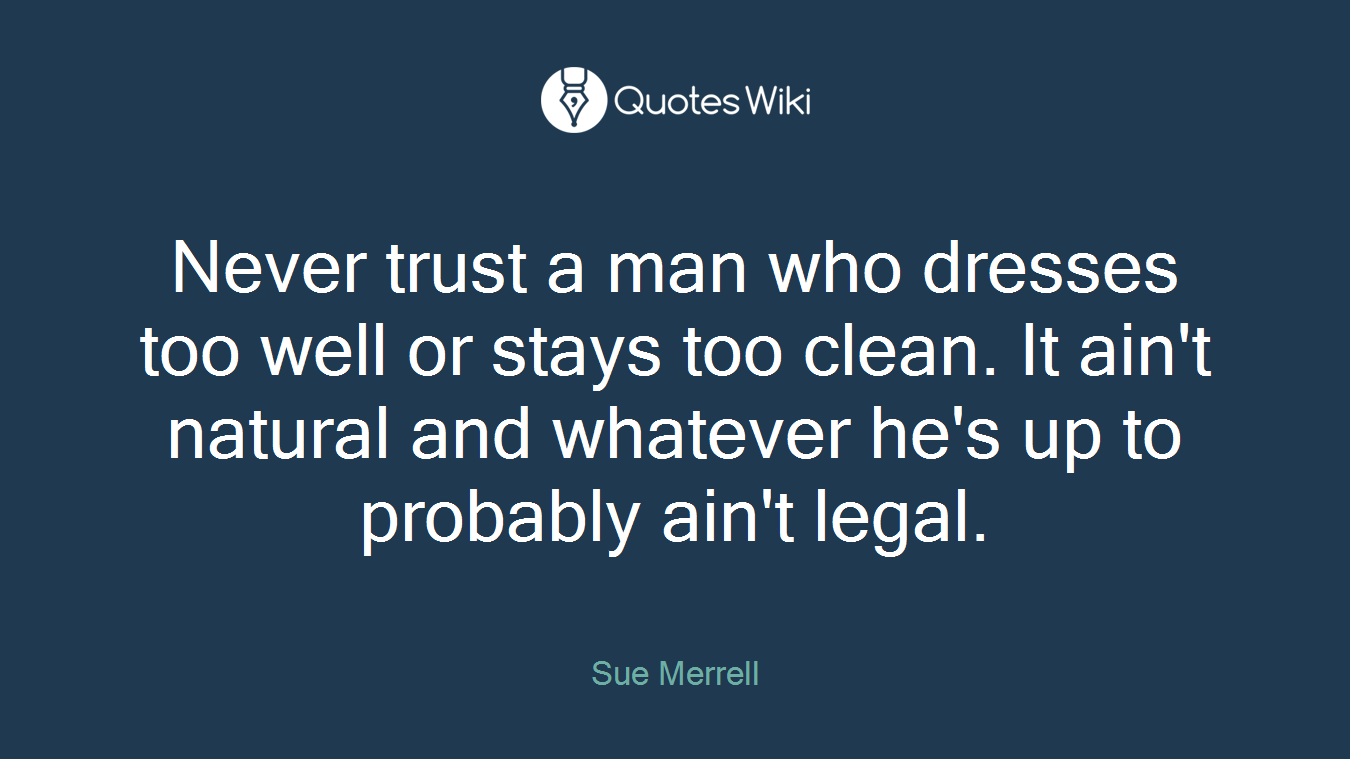 Never trust a man who dresses too well or stays too clean. It ain't natural and whatever he's up to probably ain't legal.