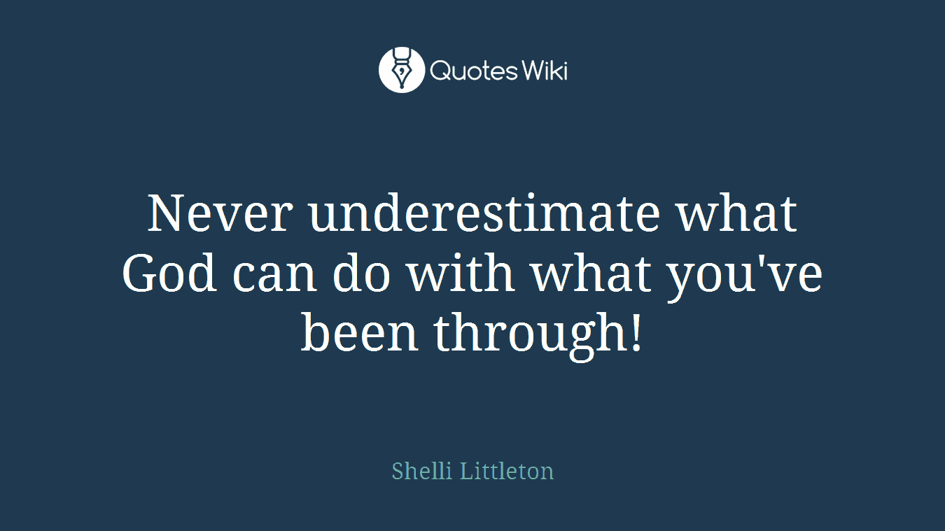 Never underestimate what God can do with what you've been through!
