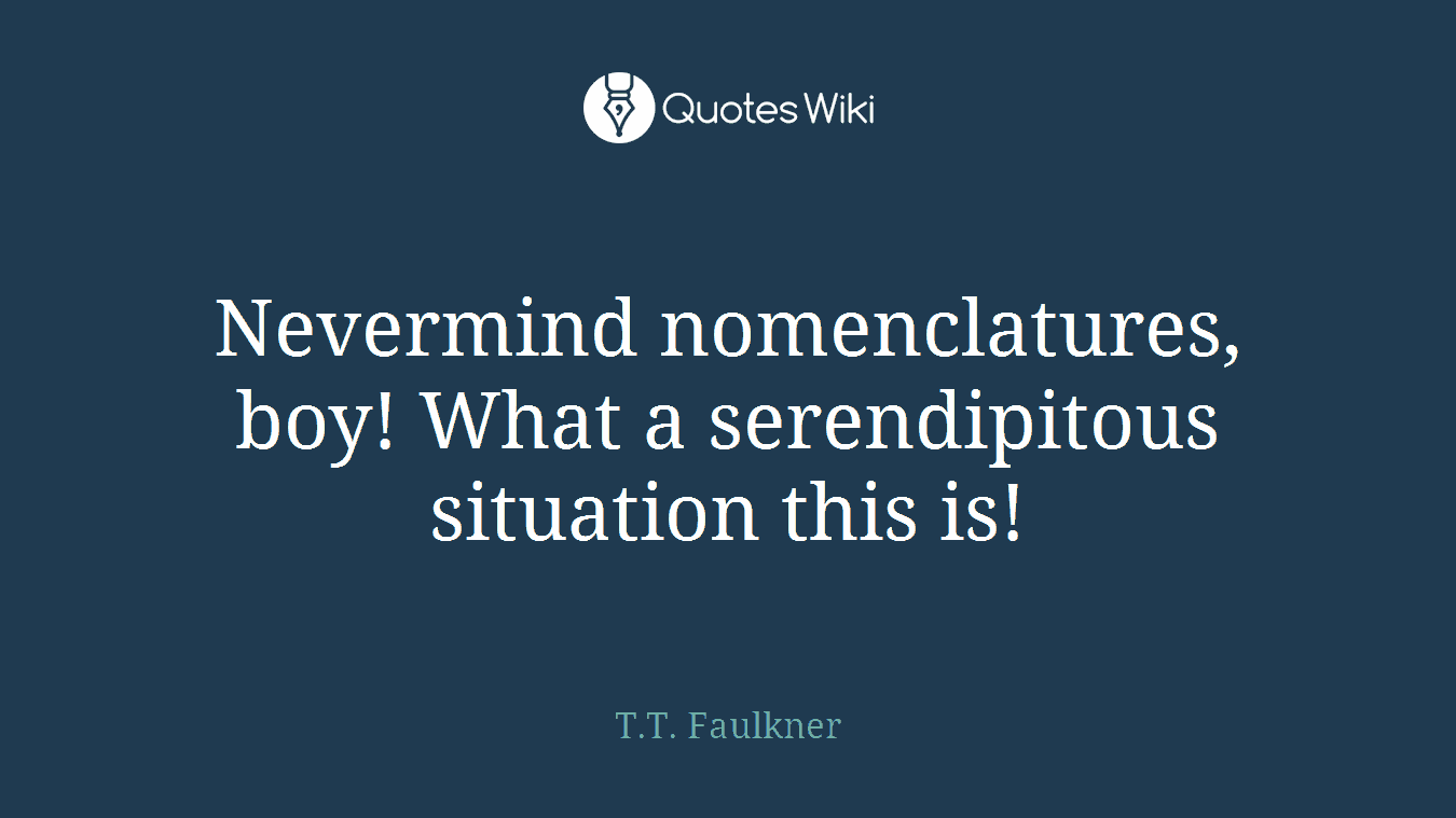 Nevermind nomenclatures, boy! What a serendipitous situation this is!