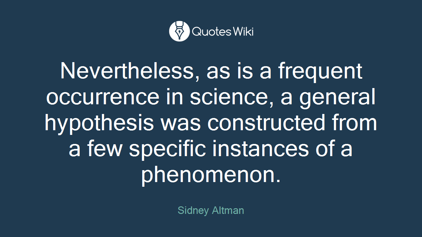 Nevertheless, as is a frequent occurrence in science, a general hypothesis was constructed from a few specific instances of a phenomenon.