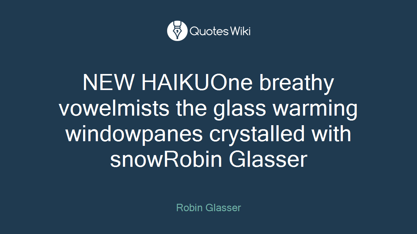 NEW HAIKUOne breathy vowelmists the glass warming windowpanes crystalled with snowRobin Glasser