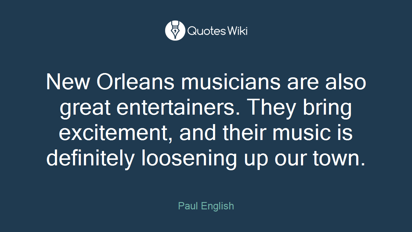 New Orleans musicians are also great entertainers. They bring excitement, and their music is definitely loosening up our town.